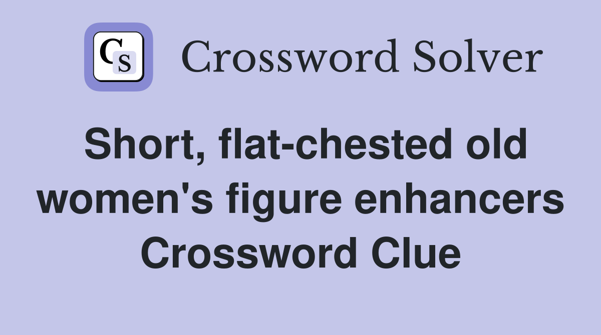 Short, flatchested old women's figure enhancers Crossword Clue
